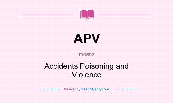 What does APV mean? It stands for Accidents Poisoning and Violence