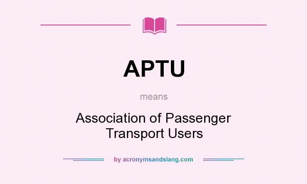 What does APTU mean? It stands for Association of Passenger Transport Users