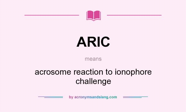 What does ARIC mean? It stands for acrosome reaction to ionophore challenge