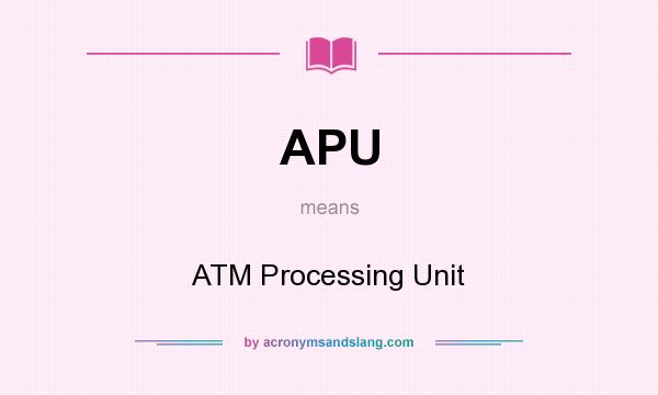 What does APU mean? It stands for ATM Processing Unit
