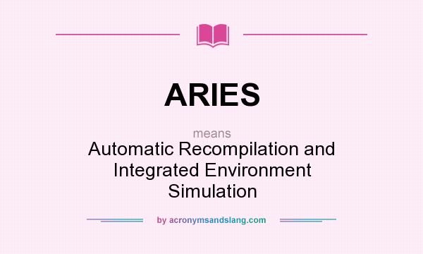 What does ARIES mean? It stands for Automatic Recompilation and Integrated Environment Simulation