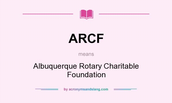 What does ARCF mean? It stands for Albuquerque Rotary Charitable Foundation
