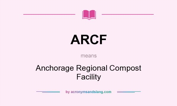 What does ARCF mean? It stands for Anchorage Regional Compost Facility
