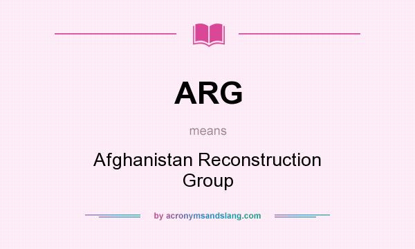 What does ARG mean? It stands for Afghanistan Reconstruction Group