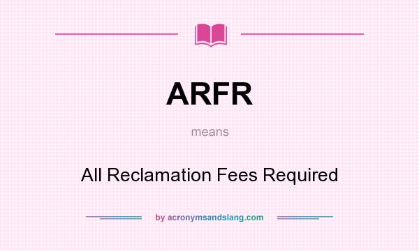 What does ARFR mean? It stands for All Reclamation Fees Required