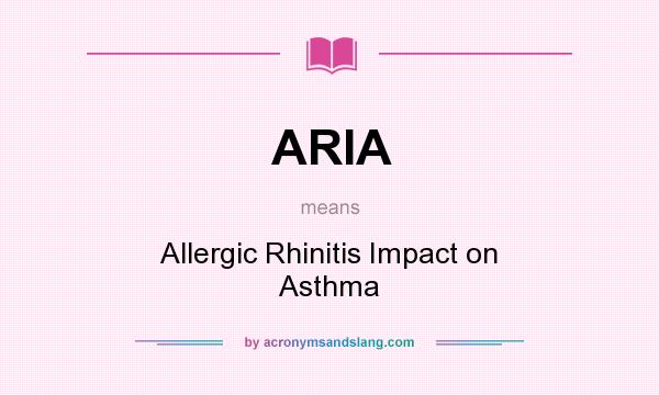 What does ARIA mean? It stands for Allergic Rhinitis Impact on Asthma