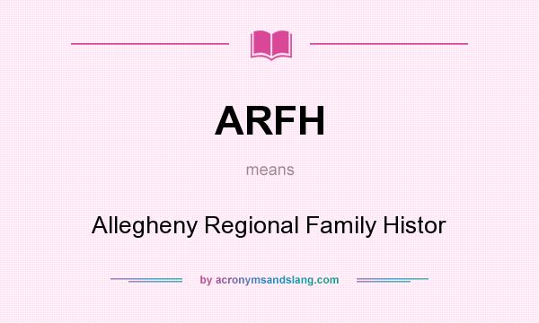 What does ARFH mean? It stands for Allegheny Regional Family Histor