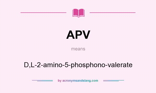 What does APV mean? It stands for D,L-2-amino-5-phosphono-valerate