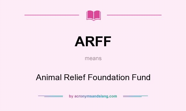 What does ARFF mean? It stands for Animal Relief Foundation Fund