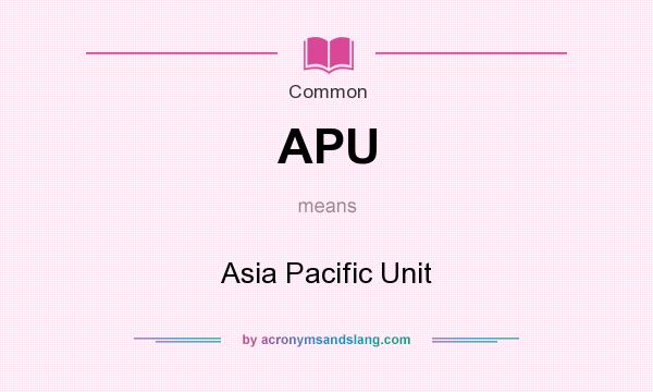 What does APU mean? It stands for Asia Pacific Unit