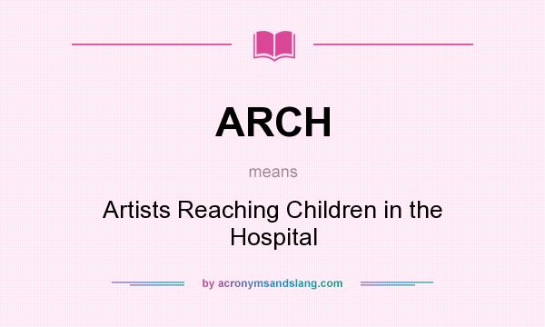 What does ARCH mean? It stands for Artists Reaching Children in the Hospital