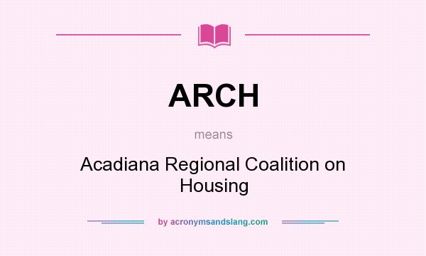 What does ARCH mean? It stands for Acadiana Regional Coalition on Housing