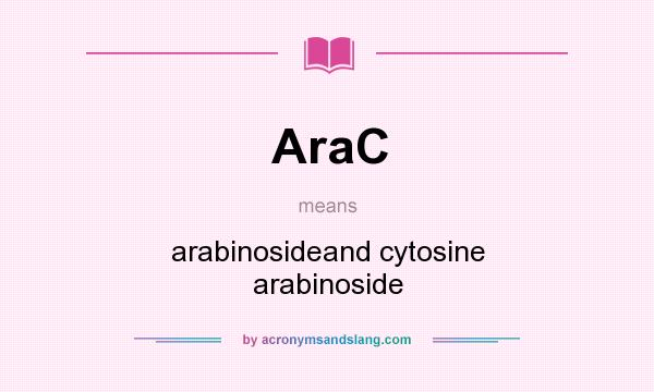 What does AraC mean? It stands for arabinosideand cytosine arabinoside