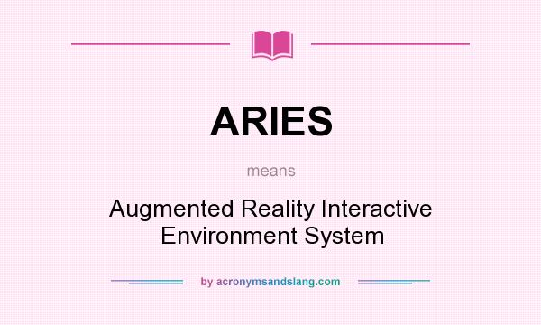 What does ARIES mean? It stands for Augmented Reality Interactive Environment System