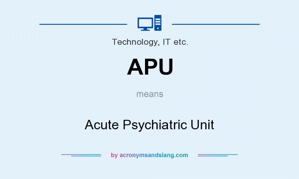 What does APU mean? It stands for Acute Psychiatric Unit
