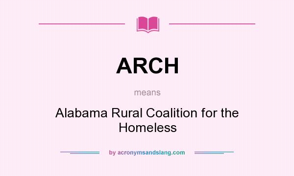 What does ARCH mean? It stands for Alabama Rural Coalition for the Homeless