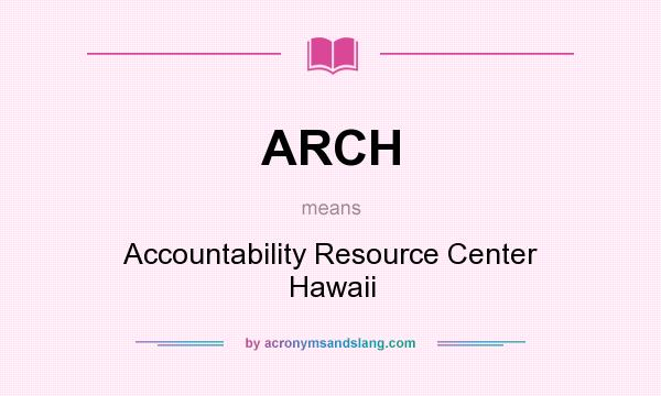 What does ARCH mean? It stands for Accountability Resource Center Hawaii