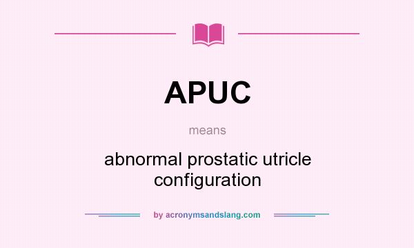 What does APUC mean? It stands for abnormal prostatic utricle configuration
