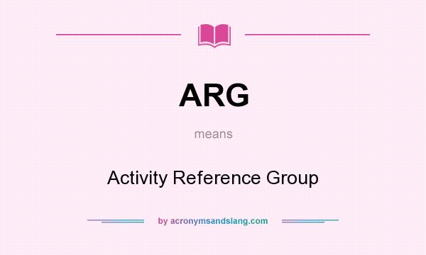 What does ARG mean? It stands for Activity Reference Group