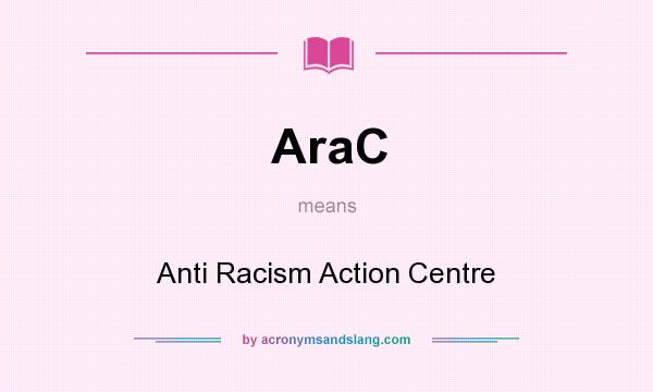 What does AraC mean? It stands for Anti Racism Action Centre