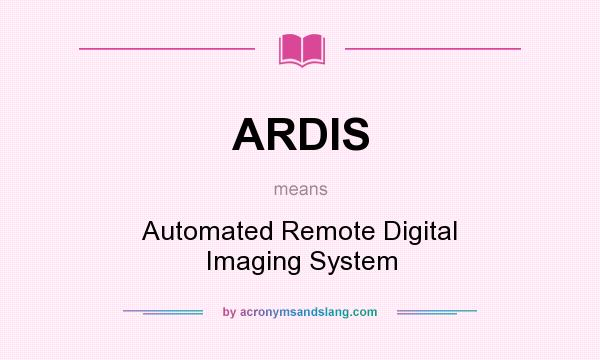 What does ARDIS mean? It stands for Automated Remote Digital Imaging System