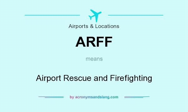 What does ARFF mean? It stands for Airport Rescue and Firefighting