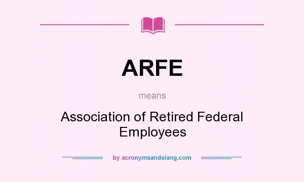 What does ARFE mean? It stands for Association of Retired Federal Employees