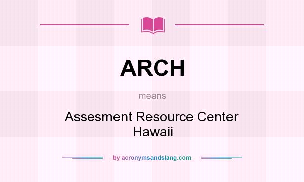 What does ARCH mean? It stands for Assesment Resource Center Hawaii