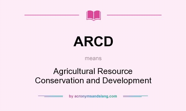 What does ARCD mean? It stands for Agricultural Resource Conservation and Development
