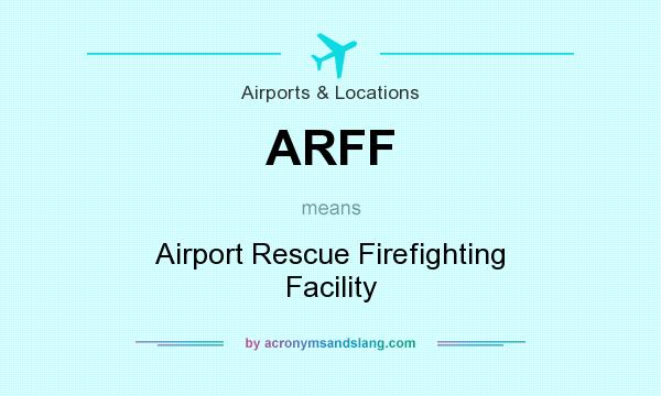 What does ARFF mean? It stands for Airport Rescue Firefighting Facility