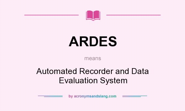 What does ARDES mean? It stands for Automated Recorder and Data Evaluation System