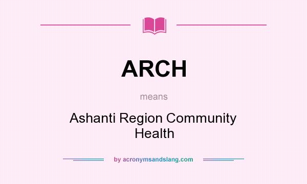 What does ARCH mean? It stands for Ashanti Region Community Health