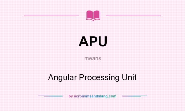 What does APU mean? It stands for Angular Processing Unit