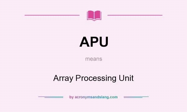 What does APU mean? It stands for Array Processing Unit