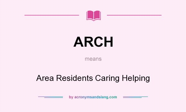 What does ARCH mean? It stands for Area Residents Caring Helping