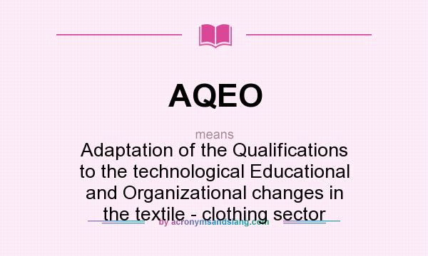 What does AQEO mean? It stands for Adaptation of the Qualifications to the technological Educational and Organizational changes in the textile - clothing sector