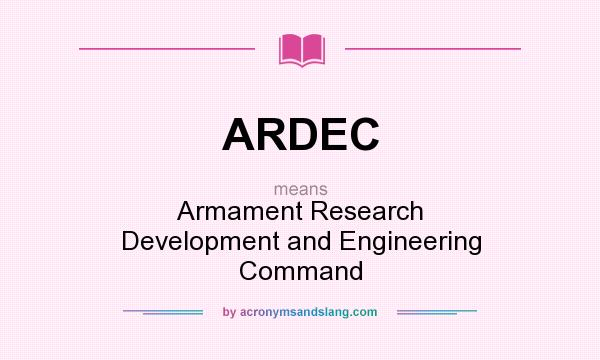 What does ARDEC mean? It stands for Armament Research Development and Engineering Command