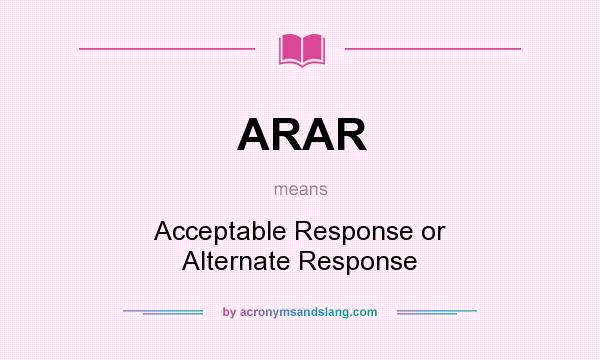 What does ARAR mean? It stands for Acceptable Response or Alternate Response