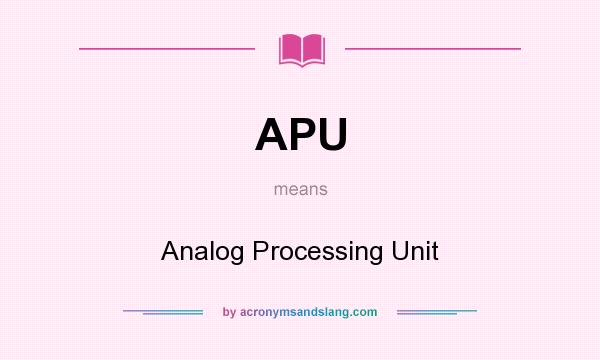 What does APU mean? It stands for Analog Processing Unit