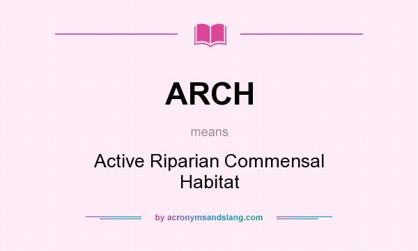 What does ARCH mean? It stands for Active Riparian Commensal Habitat