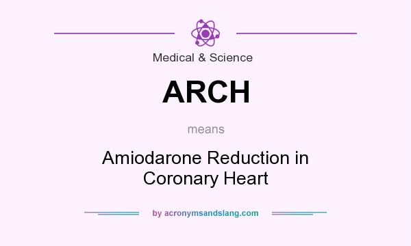 What does ARCH mean? It stands for Amiodarone Reduction in Coronary Heart