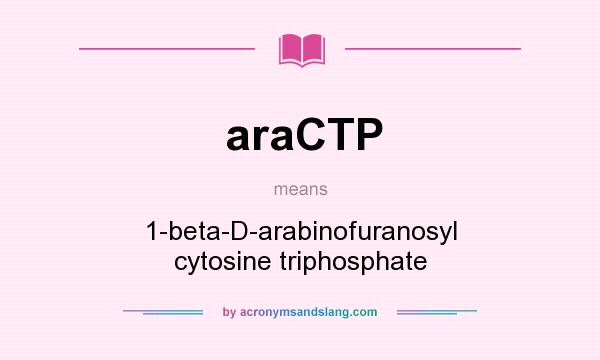 What does araCTP mean? It stands for 1-beta-D-arabinofuranosyl cytosine triphosphate