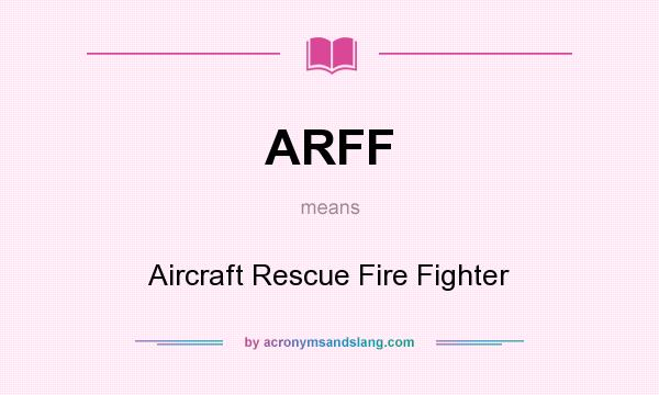What does ARFF mean? It stands for Aircraft Rescue Fire Fighter