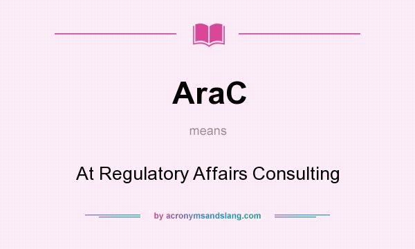 What does AraC mean? It stands for At Regulatory Affairs Consulting