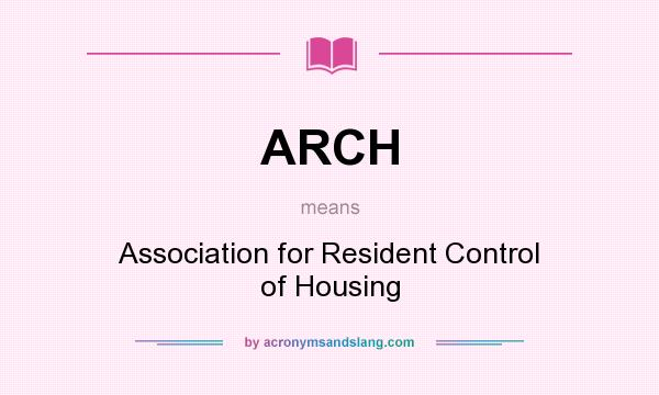 What does ARCH mean? It stands for Association for Resident Control of Housing