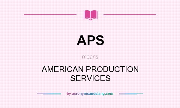 What does APS mean? It stands for AMERICAN PRODUCTION SERVICES