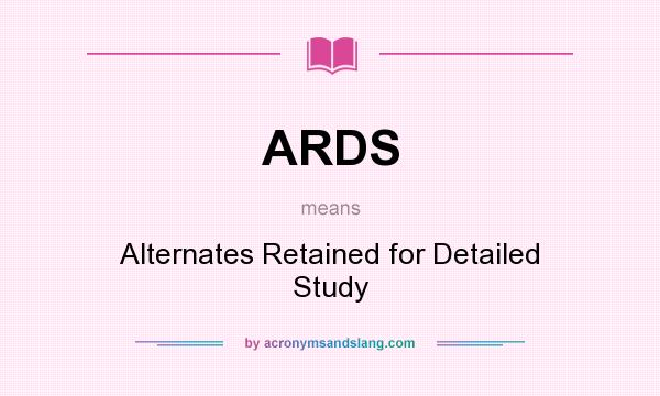 What does ARDS mean? It stands for Alternates Retained for Detailed Study