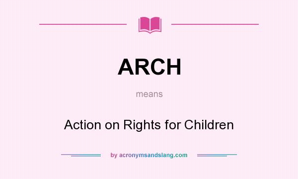 What does ARCH mean? It stands for Action on Rights for Children