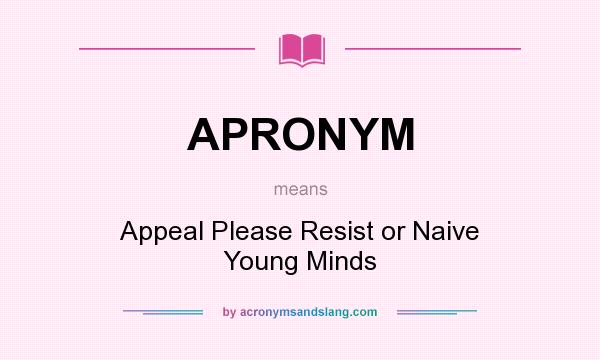 What does APRONYM mean? It stands for Appeal Please Resist or Naive Young Minds
