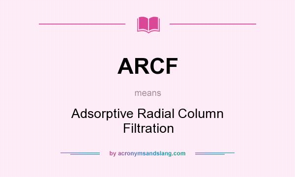 What does ARCF mean? It stands for Adsorptive Radial Column Filtration